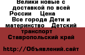 Велики новые с доставкой по всей России  › Цена ­ 700 - Все города Дети и материнство » Детский транспорт   . Ставропольский край